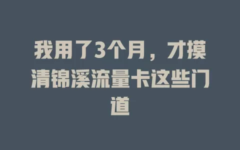 我用了3个月，才摸清锦溪流量卡这些门道