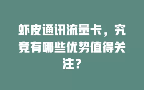 虾皮通讯流量卡，究竟有哪些优势值得关注？