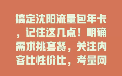 搞定沈阳流量包年卡，记住这几点！明确需求挑套餐，关注内容比性价比，考量网络质量，留意费用情况，多因素综合考量，轻松选到适合卡畅享网络