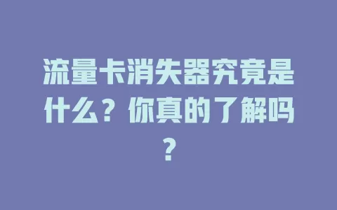 流量卡消失器究竟是什么？你真的了解吗？