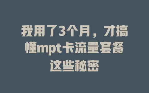我用了3个月，才搞懂mpt卡流量套餐这些秘密