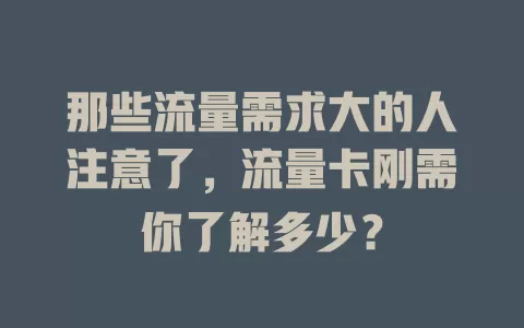 那些流量需求大的人注意了，流量卡刚需你了解多少？