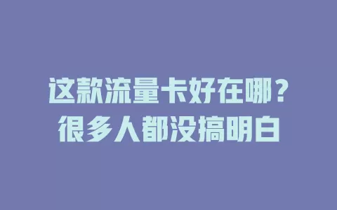 这款流量卡好在哪？很多人都没搞明白