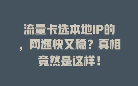 流量卡选本地IP的，网速快又稳？真相竟然是这样！