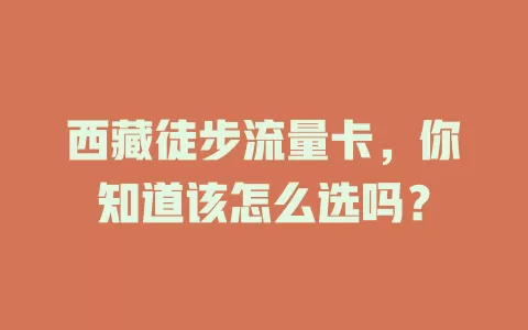 西藏徒步流量卡，你知道该怎么选吗？