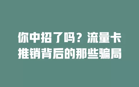 你中招了吗？流量卡推销背后的那些骗局