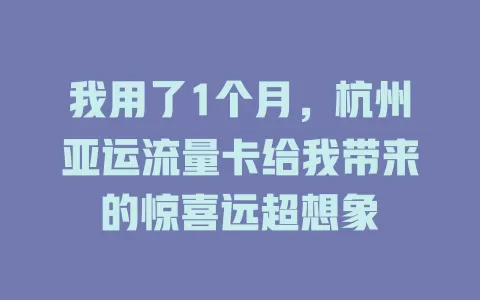 我用了1个月，杭州亚运流量卡给我带来的惊喜远超想象