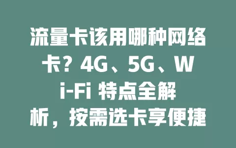 流量卡该用哪种网络卡？4G、5G、Wi-Fi 特点全解析，按需选卡享便捷网络