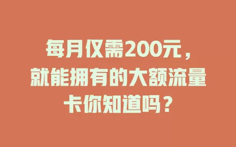 每月仅需200元，就能拥有的大额流量卡你知道吗？