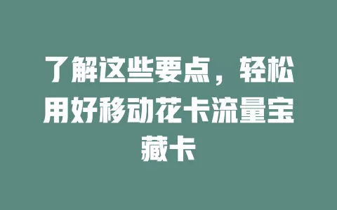 了解这些要点，轻松用好移动花卡流量宝藏卡