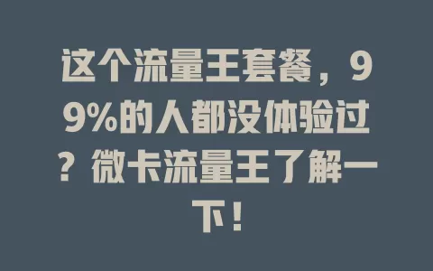 这个流量王套餐，99%的人都没体验过？微卡流量王了解一下！
