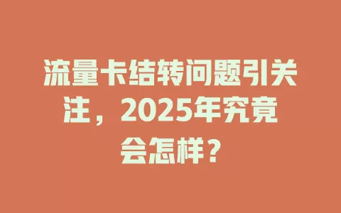 流量卡结转问题引关注，2025年究竟会怎样？