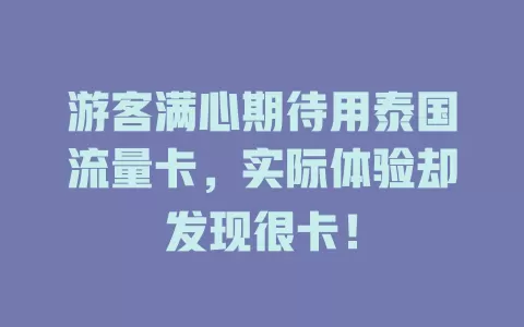 游客满心期待用泰国流量卡,实际体验却发现很卡!