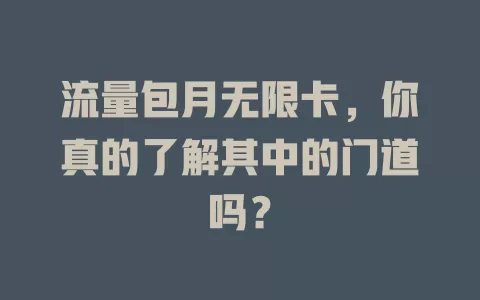流量包月无限卡，你真的了解其中的门道吗？