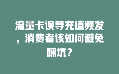 流量卡误导充值频发，消费者该如何避免踩坑？