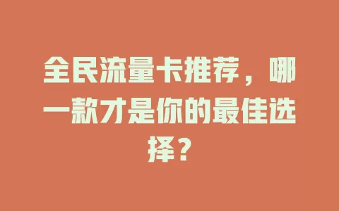 全民流量卡推荐，哪一款才是你的最佳选择？