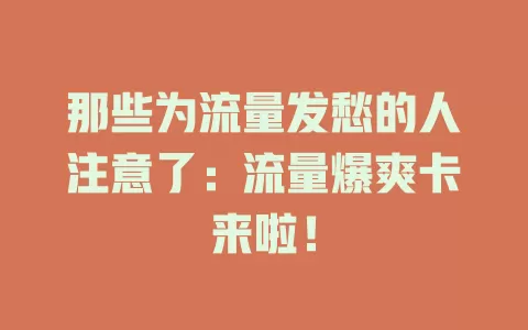 那些为流量发愁的人注意了：流量爆爽卡来啦！