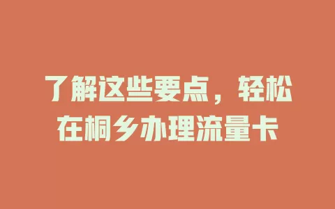 了解这些要点，轻松在桐乡办理流量卡