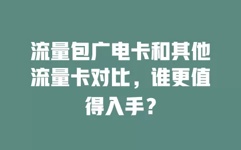 流量包广电卡和其他流量卡对比，谁更值得入手？
