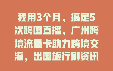 我用3个月，搞定5次跨国直播，广州跨境流量卡助力跨境交流，出国旅行刷资讯超方便，多套餐满足多样需求