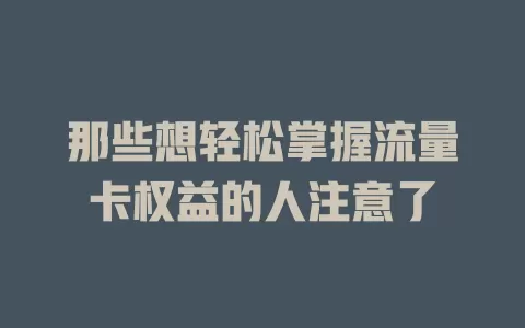 那些想轻松掌握流量卡权益的人注意了