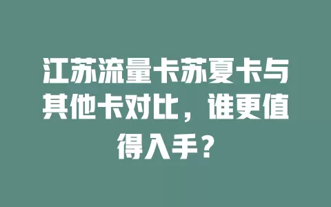 江苏流量卡苏夏卡与其他卡对比，谁更值得入手？