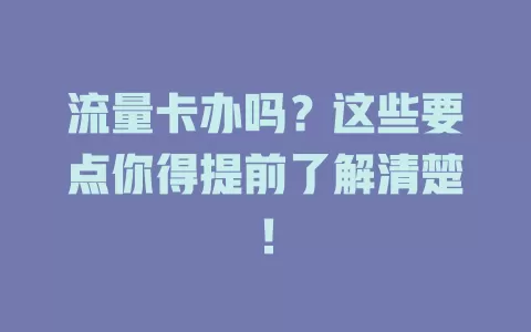 流量卡办吗？这些要点你得提前了解清楚！