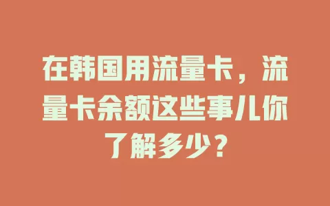 在韩国用流量卡，流量卡余额这些事儿你了解多少？