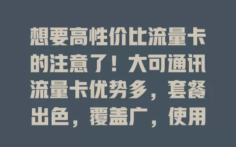 想要高性价比流量卡的注意了！大可通讯流量卡优势多，套餐出色，覆盖广，使用便捷，满足多样上网需求，是上网得力助手