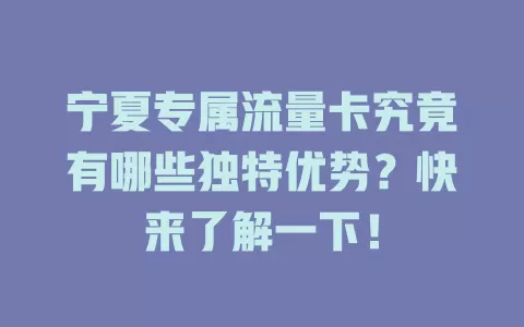 宁夏专属流量卡究竟有哪些独特优势？快来了解一下！
