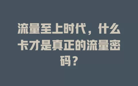 流量至上时代，什么卡才是真正的流量密码？