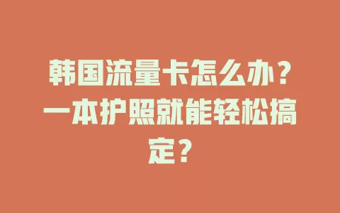 韩国流量卡怎么办？一本护照就能轻松搞定？