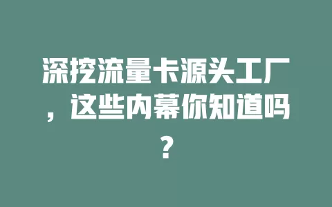 深挖流量卡源头工厂，这些内幕你知道吗？