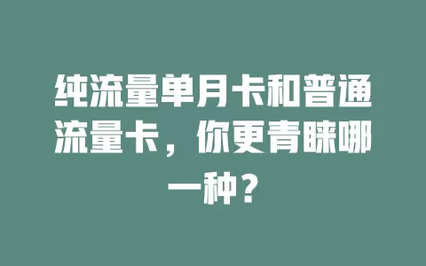 纯流量单月卡和普通流量卡，你更青睐哪一种？
