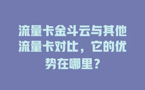 流量卡金斗云与其他流量卡对比，它的优势在哪里？
