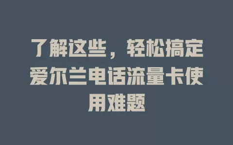 了解这些，轻松搞定爱尔兰电话流量卡使用难题