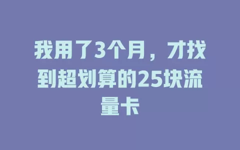 我用了3个月，才找到超划算的25块流量卡