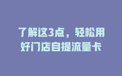 了解这3点，轻松用好门店自提流量卡