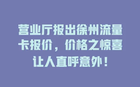 营业厅报出徐州流量卡报价，价格之惊喜让人直呼意外！