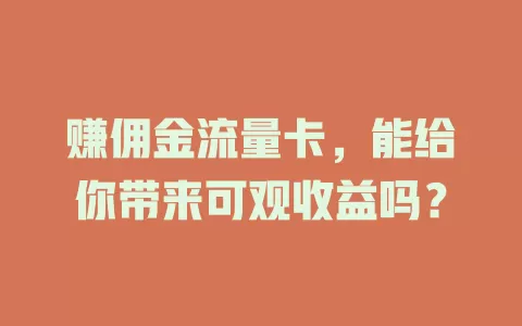 赚佣金流量卡，能给你带来可观收益吗？