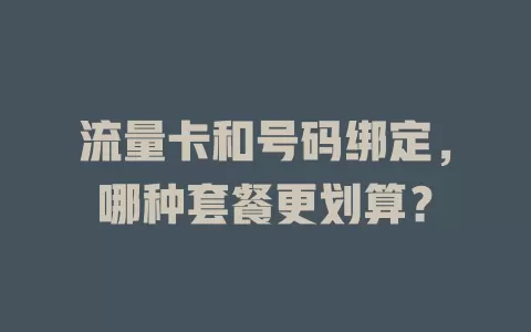 流量卡和号码绑定，哪种套餐更划算？