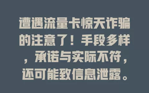 遭遇流量卡惊天诈骗的注意了！手段多样，承诺与实际不符，还可能致信息泄露。办卡要警惕，被骗及时报案留证，防成诈骗受害者