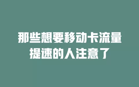 那些想要移动卡流量提速的人注意了