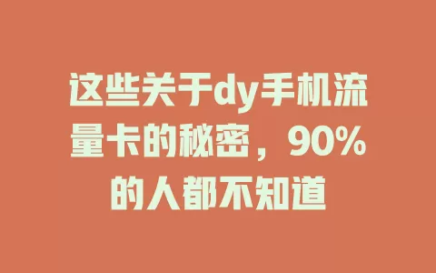 这些关于dy手机流量卡的秘密，90%的人都不知道