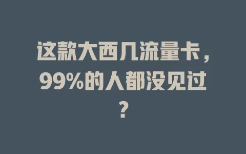 这款大西几流量卡，99%的人都没见过？