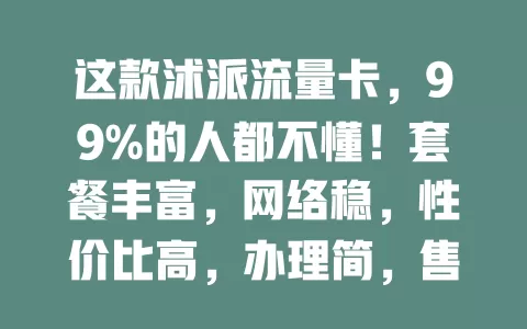 这款沭派流量卡，99%的人都不懂！套餐丰富，网络稳，性价比高，办理简，售后贴心，流量烦恼不愁啦