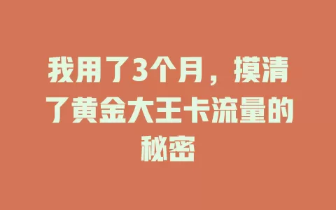 我用了3个月，摸清了黄金大王卡流量的秘密