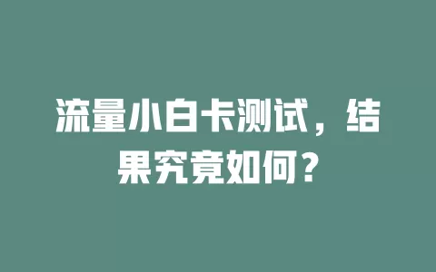 流量小白卡测试，结果究竟如何？