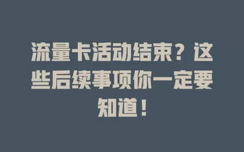 流量卡活动结束？这些后续事项你一定要知道！