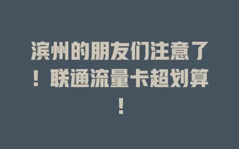 滨州的朋友们注意了！联通流量卡超划算！